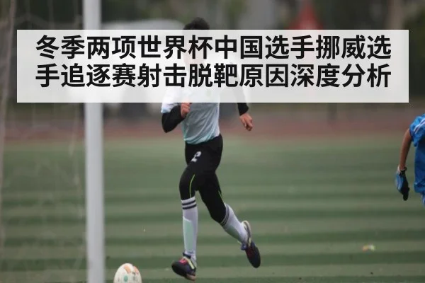 冬季两项世界杯中国选手挪威选手追逐赛射击脱靶原因深度分析